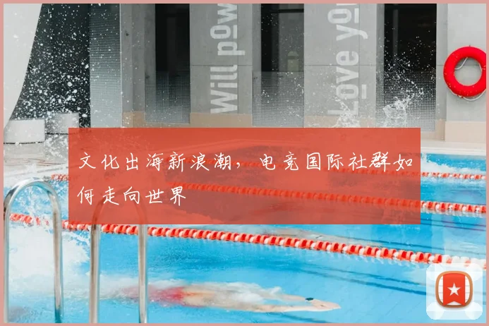 文化出海新浪潮，电竞国际社群如何走向世界