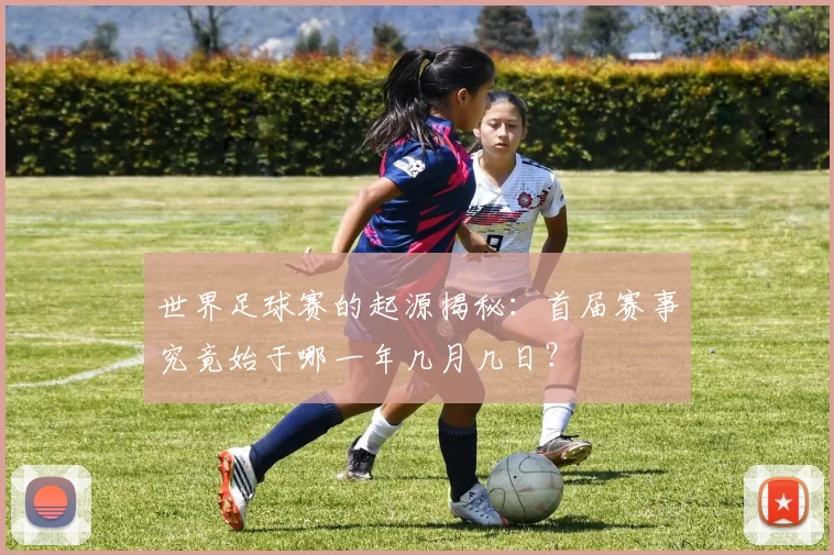 世界足球赛的起源揭秘:首届赛事究竟始于哪一年几月几日?