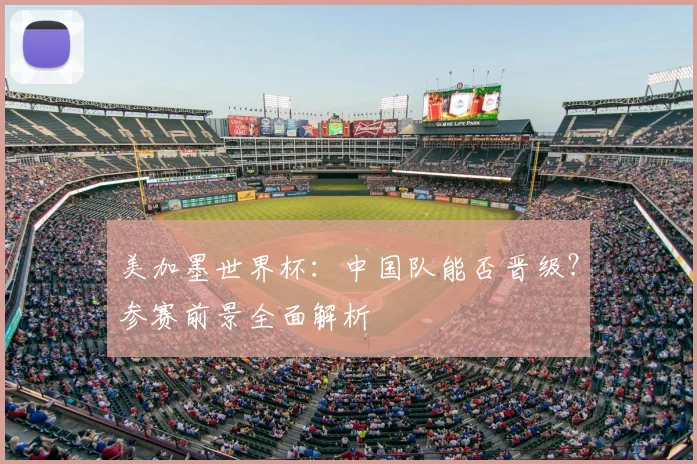美加墨世界杯：中国队能否晋级？参赛前景全面解析