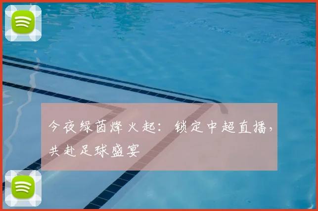今夜绿茵烽火起：锁定中超直播，共赴足球盛宴