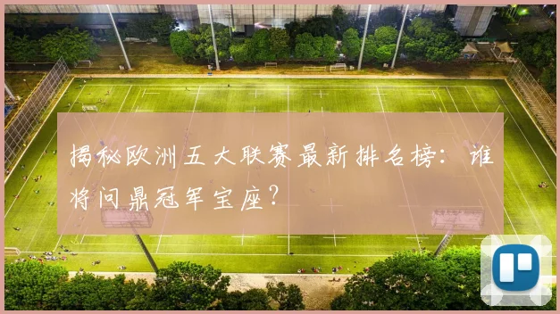 揭秘欧洲五大联赛最新排名榜：谁将问鼎冠军宝座？