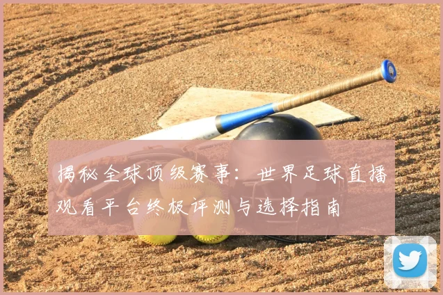 揭秘全球顶级赛事:世界足球直播观看平台终极评测与选择指南