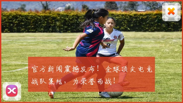 官方新闻震撼发布!全球顶尖电竞战队集结,为荣誉而战!