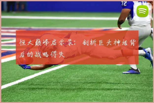 恒大巅峰启示录:剖析巨头神话背后的战略得失