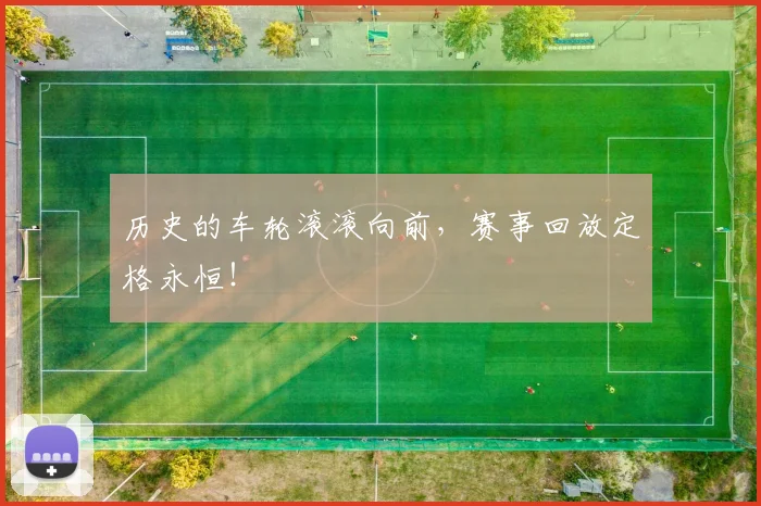 历史的车轮滚滚向前,赛事回放定格永恒!