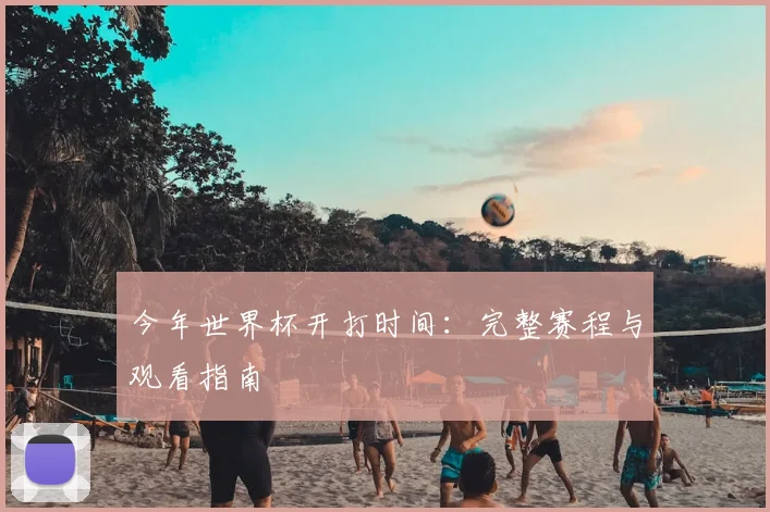 今年世界杯开打时间：完整赛程与观看指南