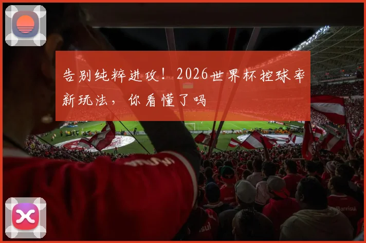 告别纯粹进攻！2026世界杯控球率新玩法，你看懂了吗