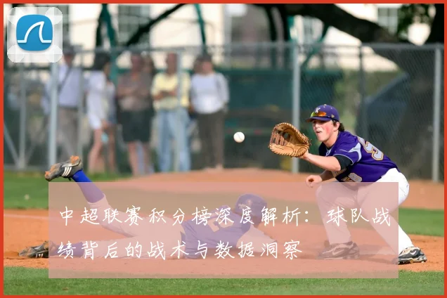 中超联赛积分榜深度解析：球队战绩背后的战术与数据洞察